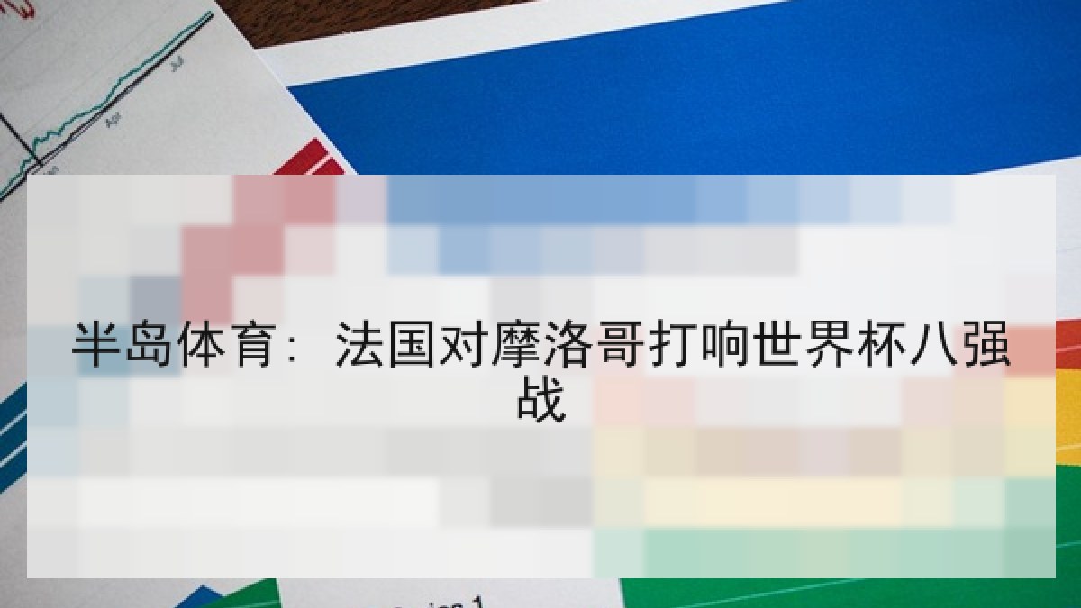 半岛体育: 法国对摩洛哥打响世界杯八强战 半岛体育: 法国对摩洛哥打响世界杯八强战