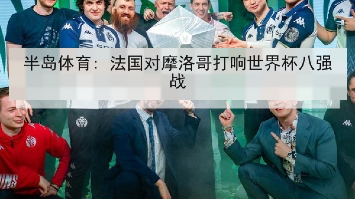 半岛体育: 法国对摩洛哥打响世界杯八强战