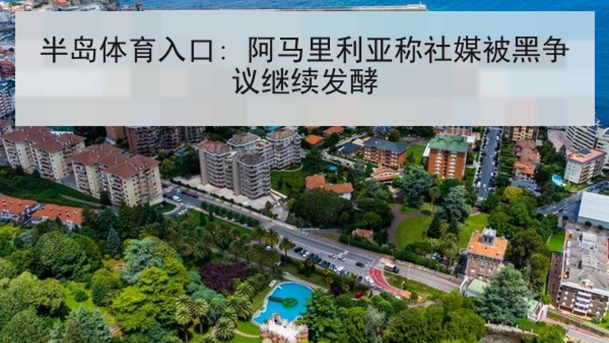 半岛体育入口: 阿马里利亚称社媒被黑争议继续发酵 半岛体育入口: 阿马里利亚称社媒被黑争议继续发酵