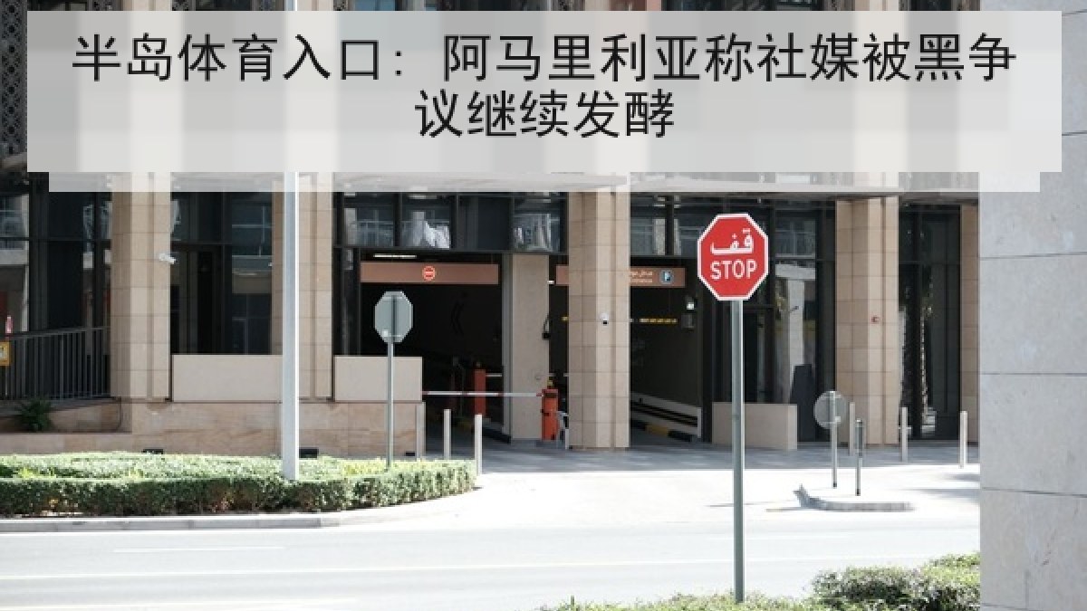 半岛体育入口: 阿马里利亚称社媒被黑争议继续发酵