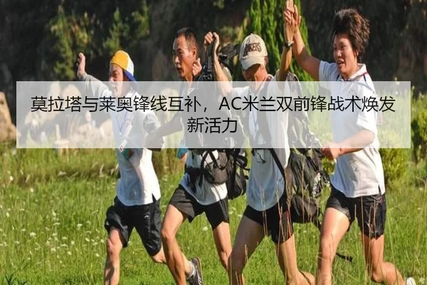 莫拉塔与莱奥锋线互补，AC米兰双前锋战术焕发新活力