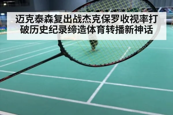 迈克泰森复出战杰克保罗收视率打破历史纪录缔造体育转播新神话