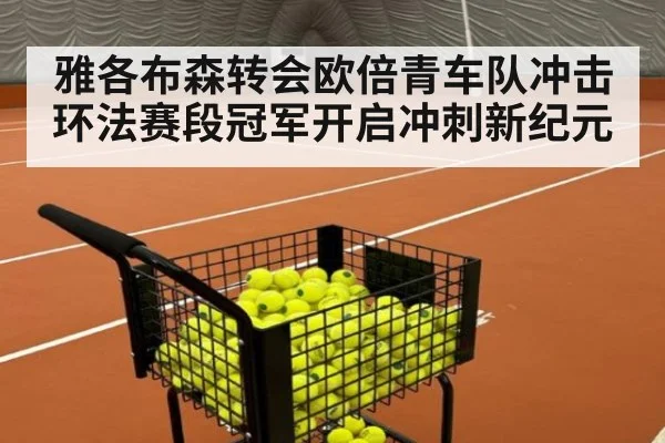 雅各布森转会欧倍青车队冲击环法赛段冠军开启冲刺新纪元