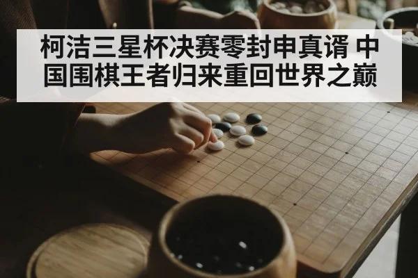 柯洁三星杯决赛零封申真谞 中国围棋王者归来重回世界之巅