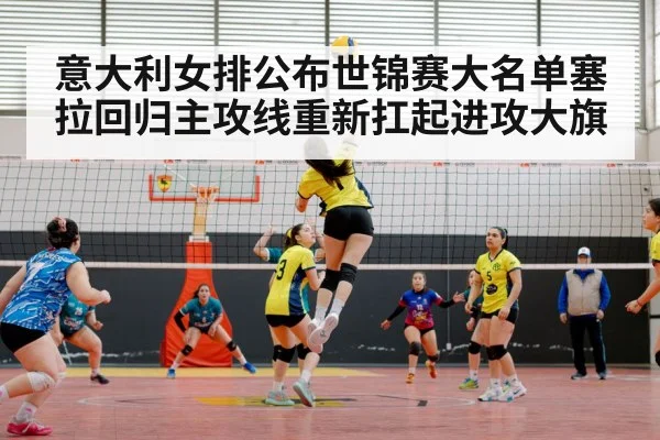 意大利女排公布世锦赛大名单塞拉回归主攻线重新扛起进攻大旗
