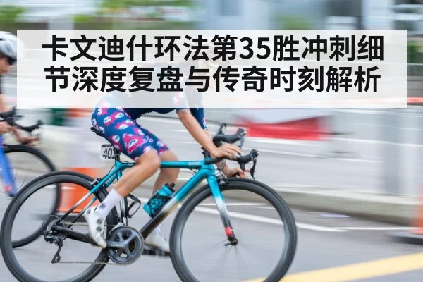 卡文迪什环法第35胜冲刺细节深度复盘与传奇时刻解析