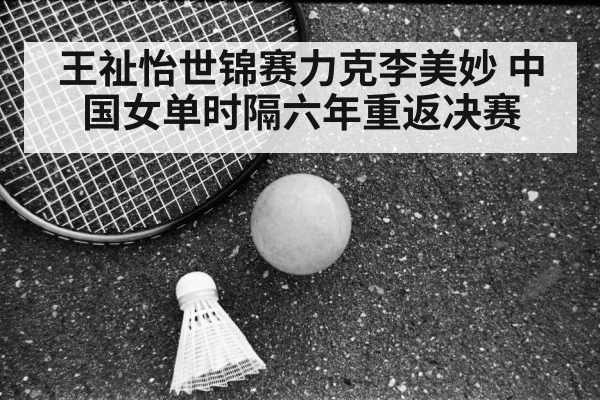 王祉怡世锦赛力克李美妙 中国女单时隔六年重返决赛