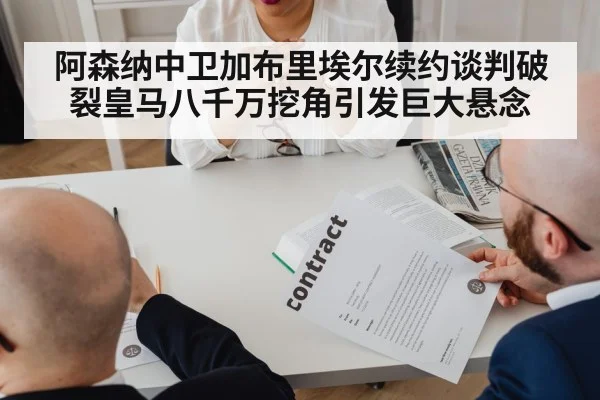 阿森纳中卫加布里埃尔续约谈判破裂皇马八千万挖角引发巨大悬念
