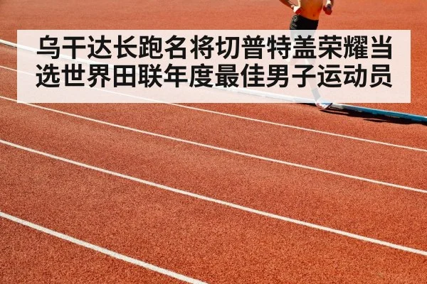乌干达长跑名将切普特盖荣耀当选世界田联年度最佳男子运动员
