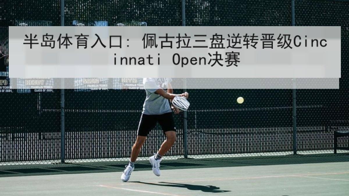 半岛体育入口: 佩古拉三盘逆转晋级Cincinnati Open决赛 半岛体育入口: 佩古拉三盘逆转晋级Cincinnati Open决赛