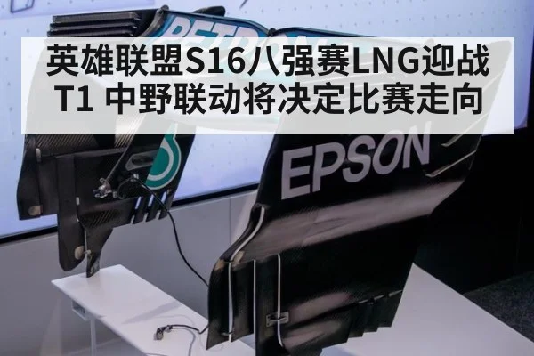 英雄联盟S16八强赛LNG迎战T1 中野联动将决定比赛走向