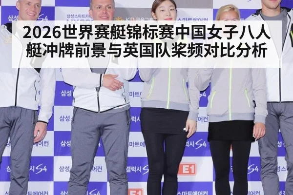 2026世界赛艇锦标赛中国女子八人艇冲牌前景与英国队桨频对比分析